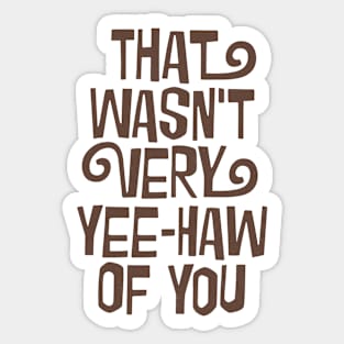 That Wasn't Very Yee-Haw Of You Sticker